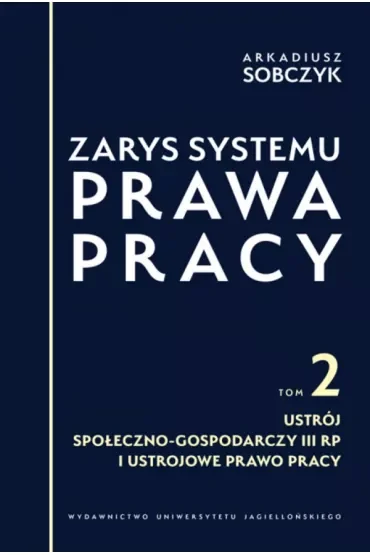 Zarys systemu prawa pracy. Tom 2. Ustrój społeczno-gospodarczy III RP i ustrojowe prawo pracy