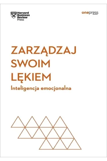 Zarządzaj swoim lękiem. Inteligencja emocjonalna. Harvard Business Review