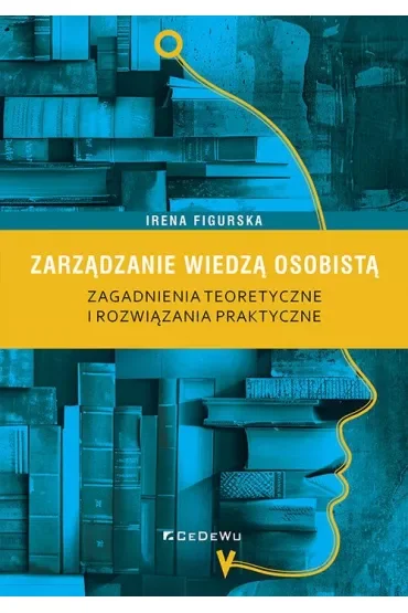 Zarządzanie wiedzą osobistą. Zagadnienia teoretyczne i rozwiązania praktyczne