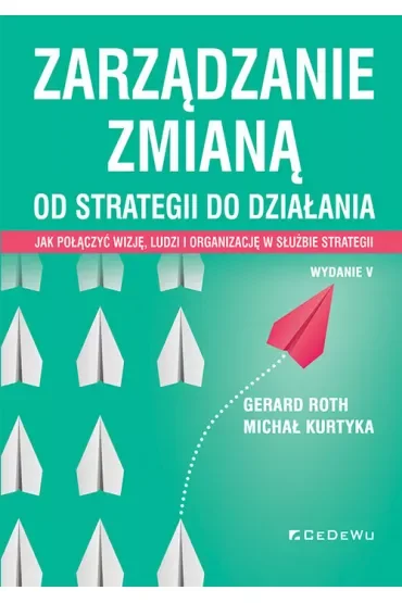 Zarządzanie zmianą. Od strategii do działania. Jak połączyć wizję, ludzi i organizację w służbie strategii