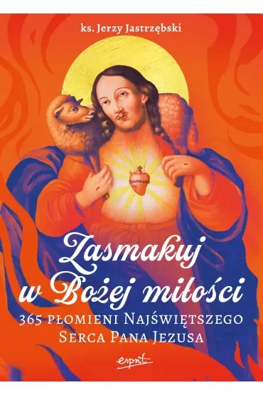 Zasmakuj w Bożej miłości. 365 Płomieni Najświętszego Serca Pana Jezusa