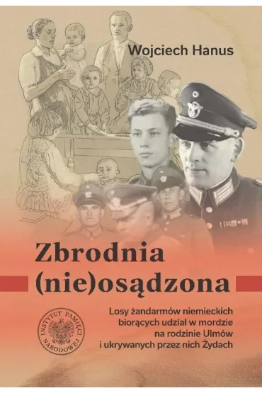 Zbrodnia (nie)osądzona. Losy żandarmów niemieckich z posterunku w Łańcucie biorących udział w zbrodni na rodzinie Ulmów i ukrywanych przez nich Żydach