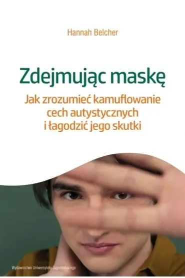 Zdejmując maskę. Jak zrozumieć kamuflowanie cech autystycznych i łagodzić jego skutki