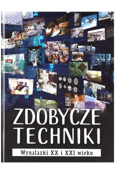 Zdobycze techniki. Wynalazki XX i XXI wieku