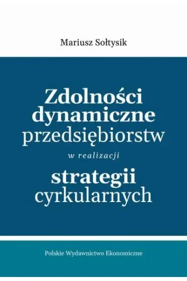 Zdolności dynamiczne przedsiębiorstw w realizacji strategii cyrkularnych