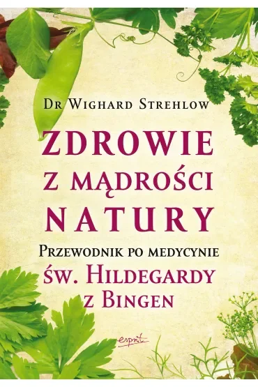 Zdrowie z mądrości natury. Przewodnik po medycynie św. Hildegardy z Bingen