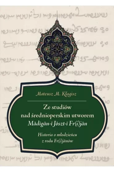 Ze studiów nad średnioperskim utworem Madigan-i Joszt-i Fr(i)jan. Historia o młodzieńcu z rodu Fr(i)janów
