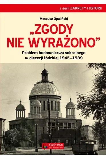 Zgody nie wyrażono. Problem budownictwa sakralnego w diecezji łódzkiej 1945–1989