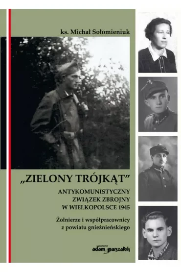 Zielony Trójkąt. Antykomunistyczny związek zbrojny w Wielkopolsce 1945. Żołnierze i współpracowni z powiatu gnieźnieńskiego