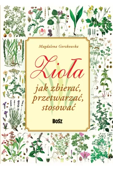 Zioła. Jak zbierać, przetwarzać, stosować