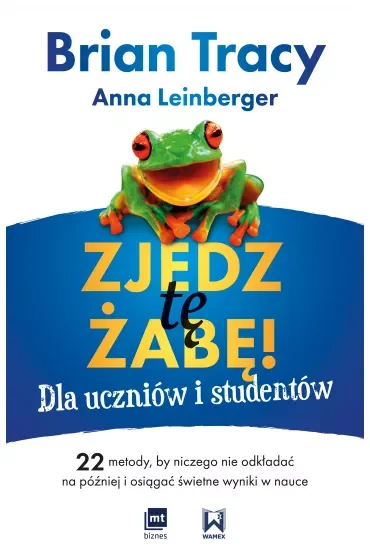Zjedz tę żabę! Dla uczniów i studentów. 22 metody, by niczego nie odkładać na później i osiągać świetne wyniki w nauce