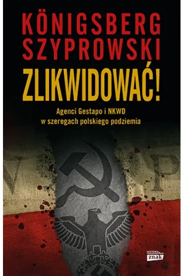 Zlikwidować! Agenci Gestapo i NKWD w szeregach polskiego podziemia