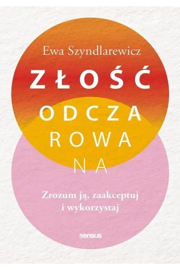 Złość odczarowana. Zrozum ją, zaakceptuj i wykorzystaj