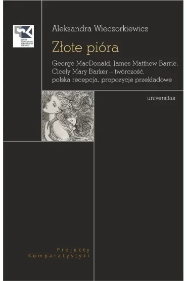 Złote pióra. George MacDonald, James Matthew Barrie, Cicely Mary Barker – twórczość, polska recepcja, propozycje przekładowe