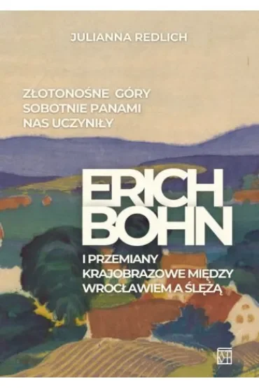 Złotonośne Góry Sobotnie panami nas uczyniły. Erich Bohn i przemiany krajobrazowe między Wrocławiem a Ślężą