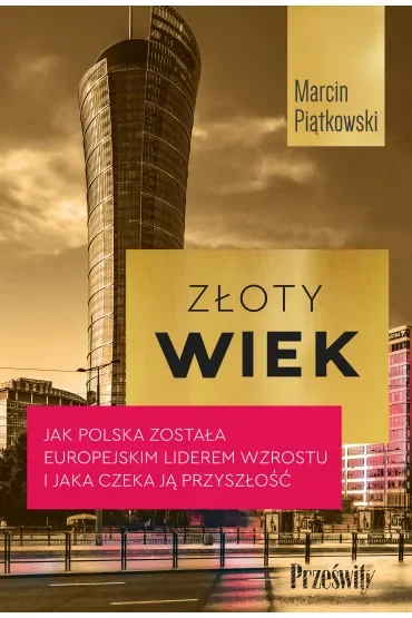 Złoty wiek. Jak Polska została europejskim liderem wzrostu i jaka czeka ją przyszłość
