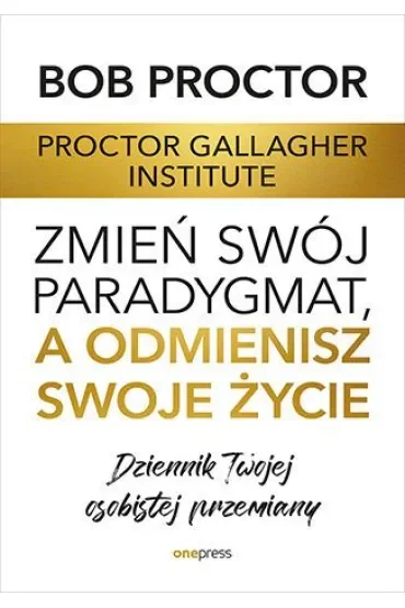 Zmień swój paradygmat, a odmienisz swoje życie. Dziennik Twojej osobistej przemiany