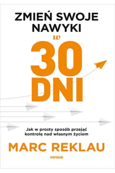 Zmień swoje nawyki w 30 dni. Jak w prosty sposób przejąć kontrolę nad własnym życiem