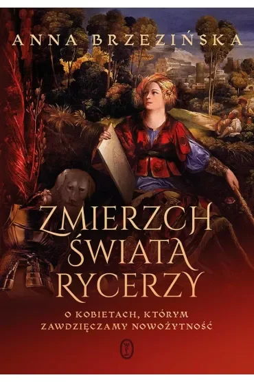 Zmierzch świata rycerzy. O kobietach, którym zawdzięczamy nowożytność