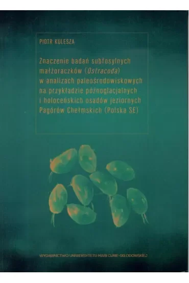 Znaczenie badań subfosylnych małżoraczków (Ostracoda) w analizach paleośrodowiskowych na przykładzie późnoglacjalnych i holoceńskich osadów jeziornych Pagórów Chełmskich (Polska SE)