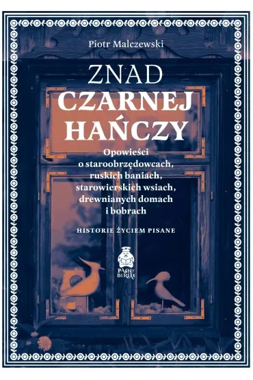 Znad Czarnej Hańczy. Opowieści o staroobrzędowcach, ruskich baniach, starowierskich wsiach, drewnianych domach i bobrach