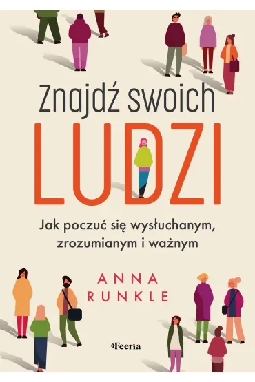 Znajdź swoich ludzi. Jak poczuć się wysłuchanym, zrozumianym i ważnym