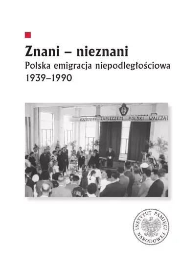 Znani - nieznani. Polska emigracja niepodległościowa 1939–1990