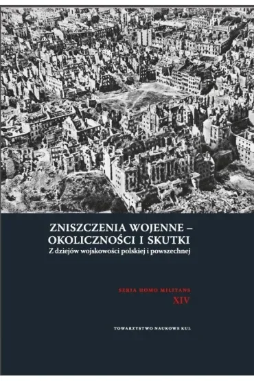 Zniszczenia wojenne - okoliczności i skutki. Z dziejów wojskowości polskiej i powszechnej