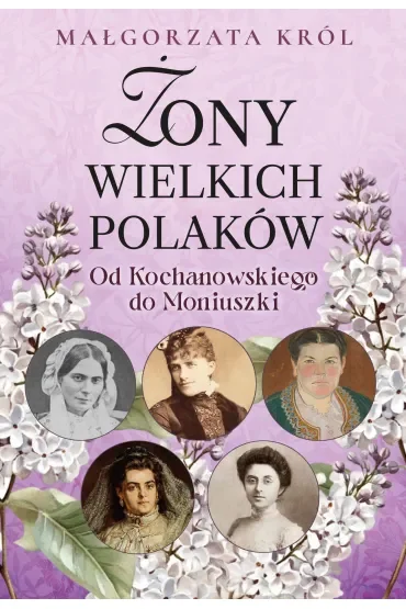 Żony wielkich Polaków. Od Kochanowskiego do Moniuszki