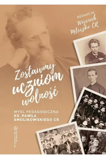 Zostawmy uczniom wolność Myśl pedagogiczna ks. Pawła Smolikowskiego CR