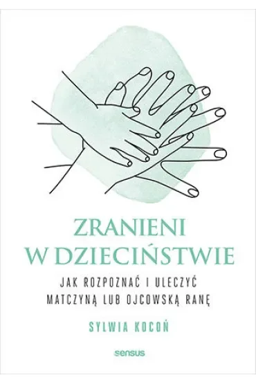 Zranieni w dzieciństwie. Jak rozpoznać i uleczyć matczyną lub ojcowską ranę