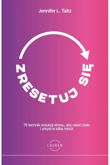 Zresetuj się. 75 technik redukcji stresu, aby ukoić ciało i umysł w kilka minut