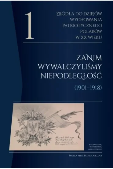 Źródła do dziejów wychowania patriotycznego Polaków w XX wieku. Tom 1. Zanim wywalczyliśmy niepodległość (1901–1918). Polska Myśl Pedagogiczna