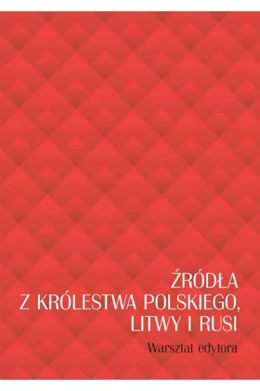 Źródła z Królestwa Polskiego, Litwy i Rusi. Warsztat edytora