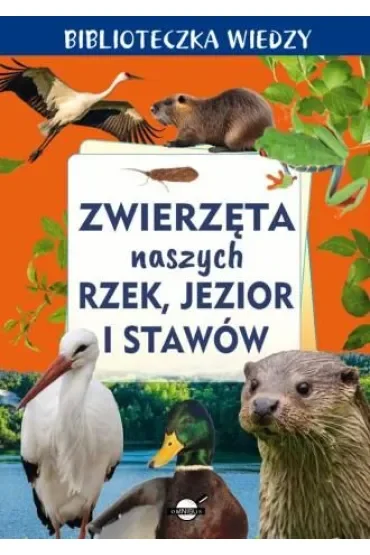 Biblioteczka wiedzy. Zwierzęta naszych rzek, jezior i stawów