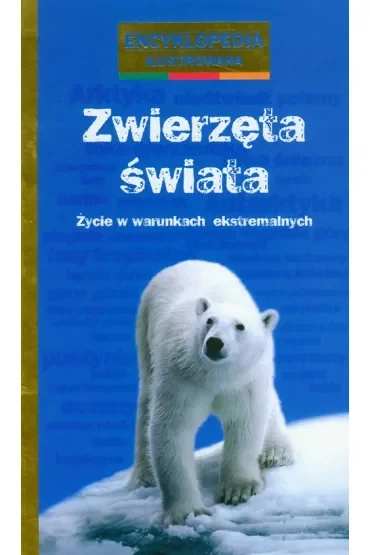 Zwierzęta świata. Życie w warunkach ekstremalnych. Encyklopedia ilustrowana