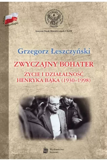 Zwyczajny bohater. Życie i działalność Henryka Bąk