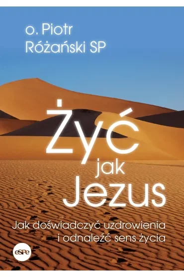 Żyć jak Jezus. Jak doświadczyć uzdrowienia i odnaleźć sens życia