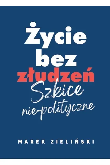 Życie bez złudzeń Szkice nie-polityczne
