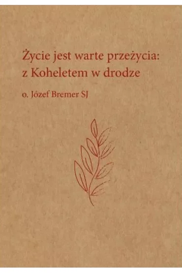 Życie jest warte przeżycia: z Koheletem w drodze o. Józef Bremer