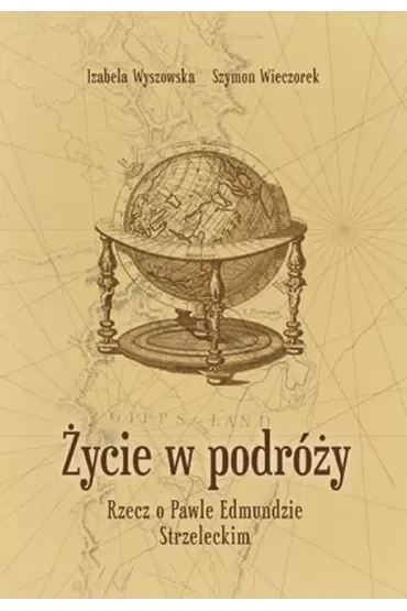 Życie w podróży. Rzecz o Pawle Edmundzie Strzeleckim