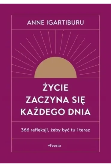 Życie zaczyna się każdego dnia. 366 refleksji, żeby być tu i teraz