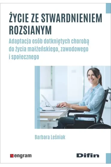 Życie ze stwardnieniem rozsianym. Adaptacja osób dotkniętych chorobą do życia małżeńskiego, zawodowego i społecznego