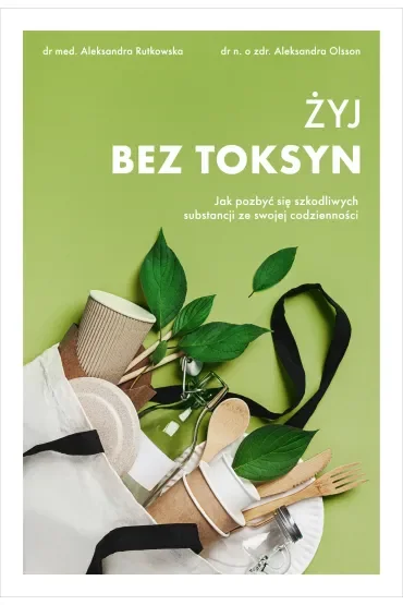 Żyj bez toksyn. Jak pozbyć się szkodliwych substancji ze swojej codzienności