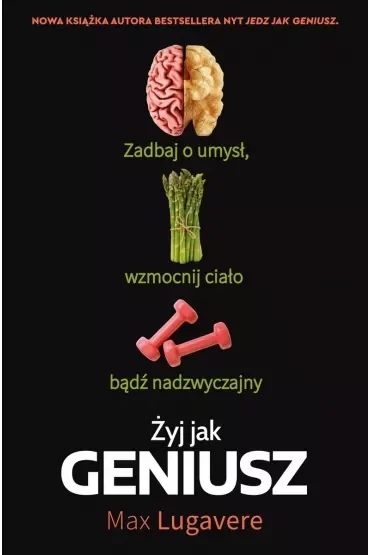 Żyj jak geniusz. Zadbaj o umysł, wzmocnij ciało, bądź nadzwyczajny