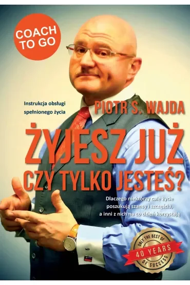 Żyjesz już, czy tylko jesteś? Instrukcja obsługi spełnionego życia